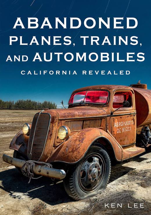 Abandoned Planes, Trains, and Automobiles: California Revealed, Ken Lee