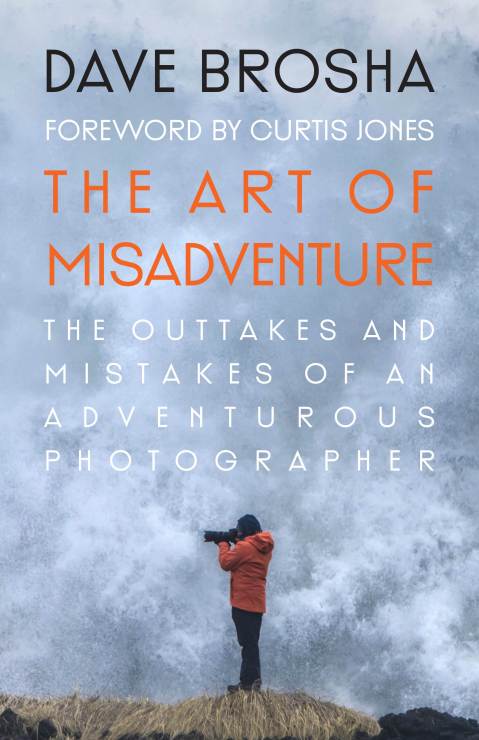 The Art of Misadventure: The Outtakes and Mistakes of an Adventurous Photographer by Dave Brosha